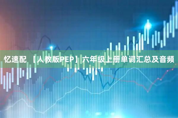 忆速配 【人教版PEP】六年级上册单词汇总及音频
