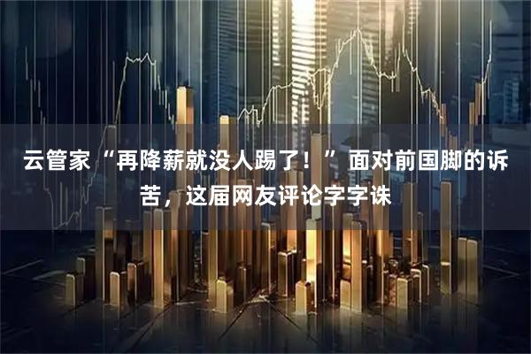云管家 “再降薪就没人踢了！” 面对前国脚的诉苦，这届网友评论字字诛