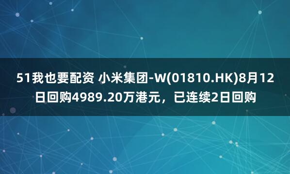 51我也要配资 小米集团-W(01810.HK)8月12日回购4989.20万港元，已连续2日回购